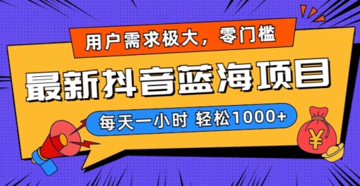 最新抖音带货蓝海项目，用户需求极大！每天一小时轻松1000+，零门槛零投入【揭秘】-创业资源库