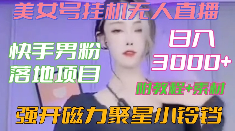 快手男粉落地项目，美女号挂机无人直播，强开磁力聚星小铃铛，日入3000+【附教程和美女素材】【揭秘】-创业资源库