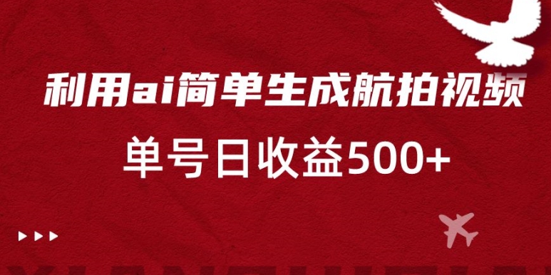 利用ai简单复制粘贴，生成航拍视频，单号日收益500+【揭秘】-创业资源库