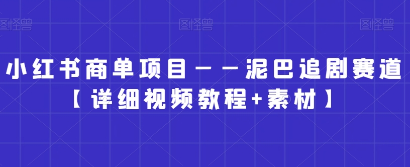 小红书商单项目——泥巴追剧赛道【详细视频教程+素材】【揭秘】-创业资源库