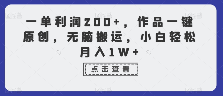 一单利润200+，作品一键原创，无脑搬运，小白轻松月入1W+【揭秘】-创业资源库