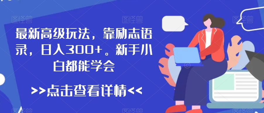 最新高级玩法，靠励志语录，日入300+，新手小白都能学会【揭秘】-创业资源库