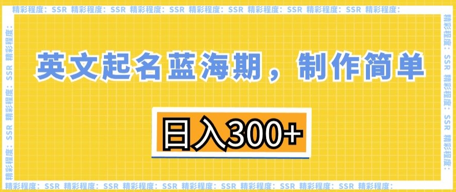 英文起名蓝海期，制作简单，日入300+【揭秘】-创业资源库