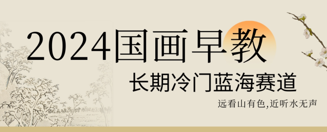 2024国画早教，长期冷门蓝海赛道【揭秘】-创业资源库