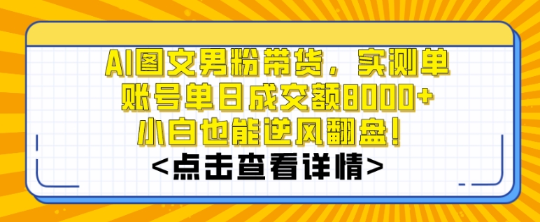 AI图文男粉带货，实测单账号单天成交额8000+，最关键是操作简单，小白看了也能上手【揭秘】-创业资源库