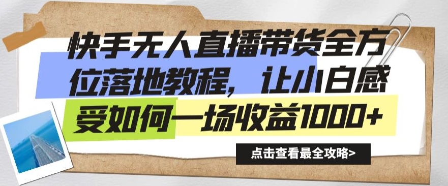 快手无人直播带货全方位落地教程，让小白感受如何一场收益1000+【揭秘】-创业资源库