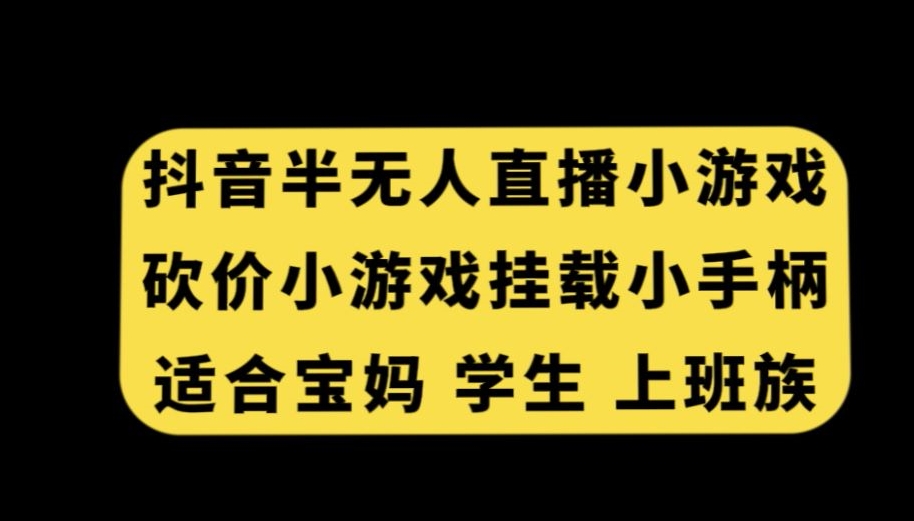 抖音半无人直播砍价小游戏，挂载游戏小手柄，适合宝妈学生上班族【揭秘】-创业资源库