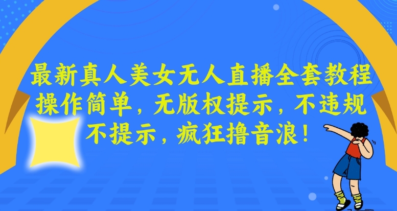 最新真人美女无人直播全套教程，操作简单，无版权提示，不违规，不提示，疯狂撸音浪【揭秘】-创业资源库