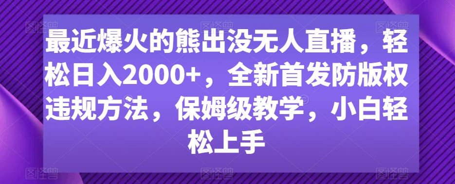 最近爆火的熊出没无人直播，轻松日入2000+，全新首发防版权违规方法【揭秘】-创业资源库