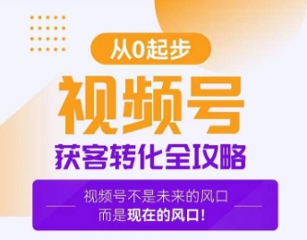 视频号获客转化全攻略，手把手教你打造爆款视频号！-创业资源库