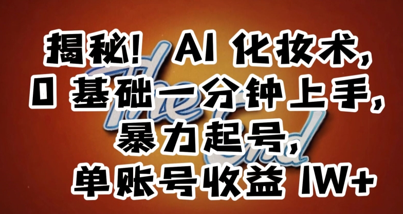 揭秘！AI化妆术，0基础一分钟上手，暴力起号，单账号收益1W+-创业资源库