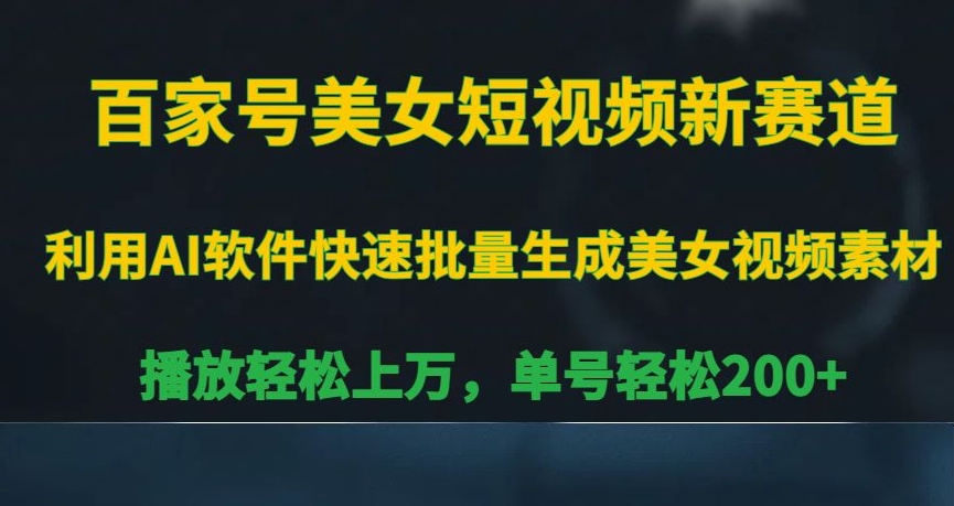 百家号美女短视频新赛道，播放轻松上万，单号轻松200+【揭秘】-创业资源库