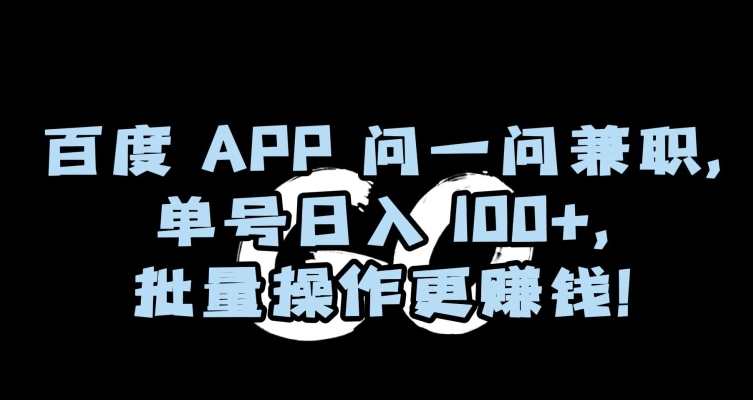 百度APP问一问兼职，单号日入100+，批量操作更赚钱【揭秘】-创业资源库