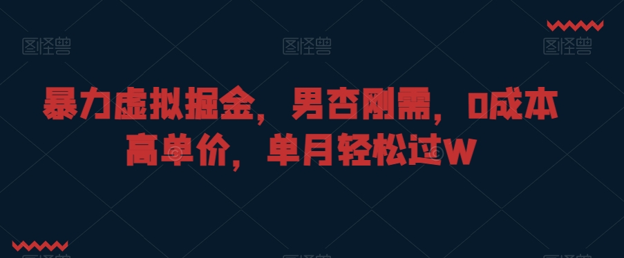 暴力虚拟掘金，男杏刚需，0成本高单价，单月轻松过W【揭秘】-创业资源库