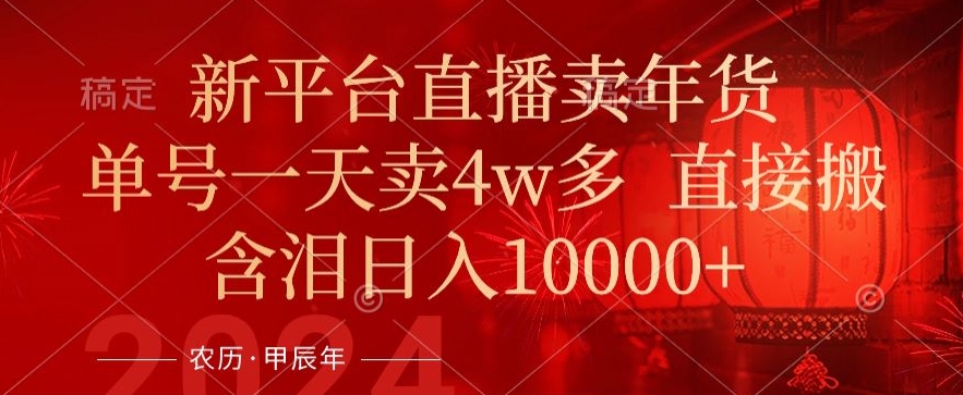 年末红利来了，新平台直播卖年货，单号一天卖4w多，话术场景直接搬，含泪日入1w+【揭秘】-创业资源库