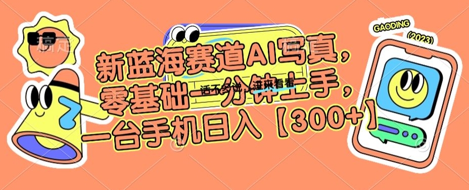 新蓝海赛道AI写真，零基础一分钟上手，一台手机日入300+【揭秘】-创业资源库