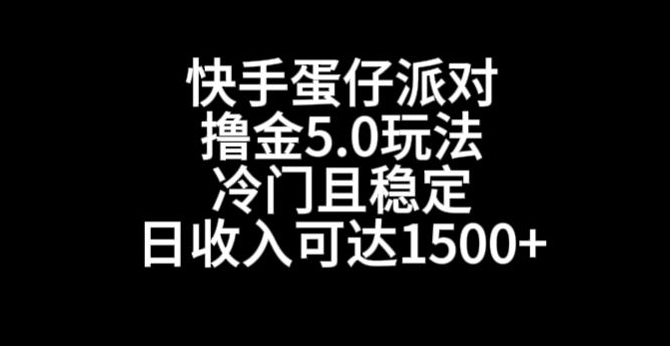 快手蛋仔派对撸金5.0玩法，冷门且稳定，单个大号，日收入可达1500+【揭秘】-创业资源库