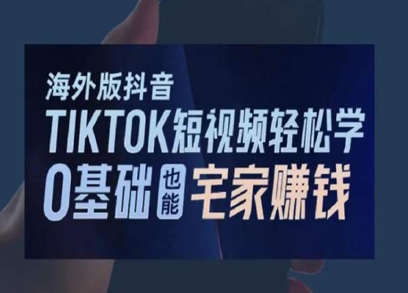 海外版抖音TikTok短视频轻松学，0基础宅家也能赚钱-创业资源库