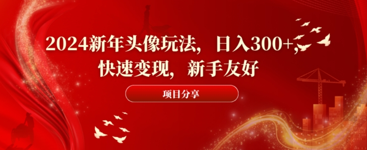 2024新年头像玩法，日入300+，快速变现，新手友好【揭秘】-创业资源库