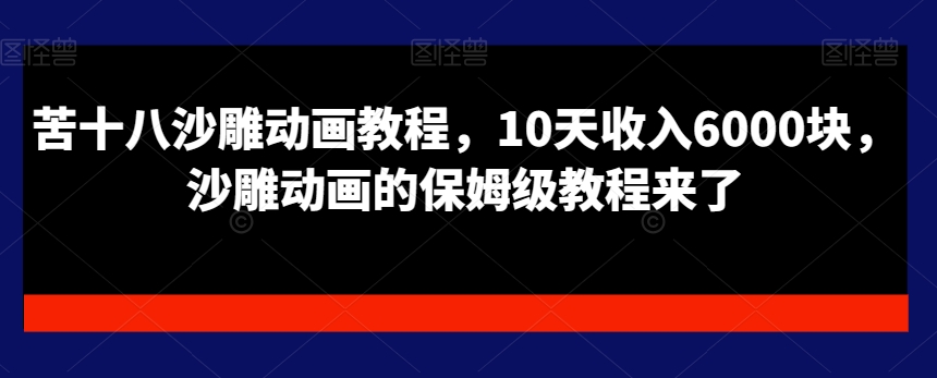 苦十八沙雕动画教程，10天收入6000块，沙雕动画的保姆级教程来了-创业资源库