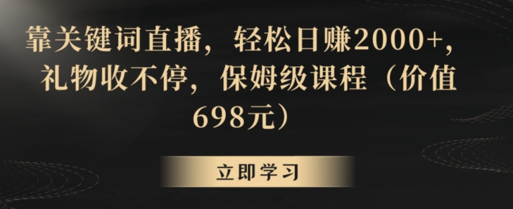 靠关键词直播，轻松日赚2000+，礼物收不停，保姆级课程（价值698元）【揭秘】-创业资源库