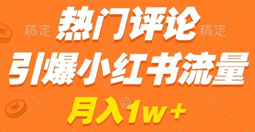 热门评论引爆小红书流量，作品制作简单，商单接到手软【揭秘】-创业资源库