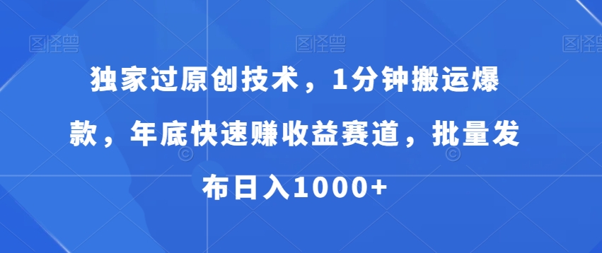 独家过原创技术，1分钟搬运爆款，年底快速赚收益赛道，批量发布日入1000+【揭秘】-创业资源库