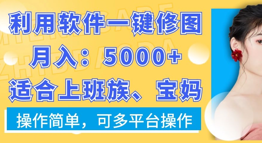 利用软件一键修图月入5000+，适合上班族、宝妈，操作简单，可多平台操作【揭秘】-创业资源库