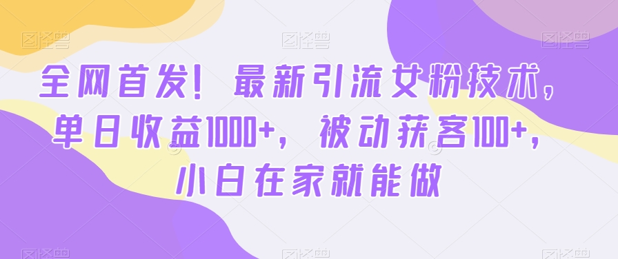 全网首发！最新引流女粉技术，单日收益1000+，被动获客100+，小白在家就能做【揭秘】-创业资源库