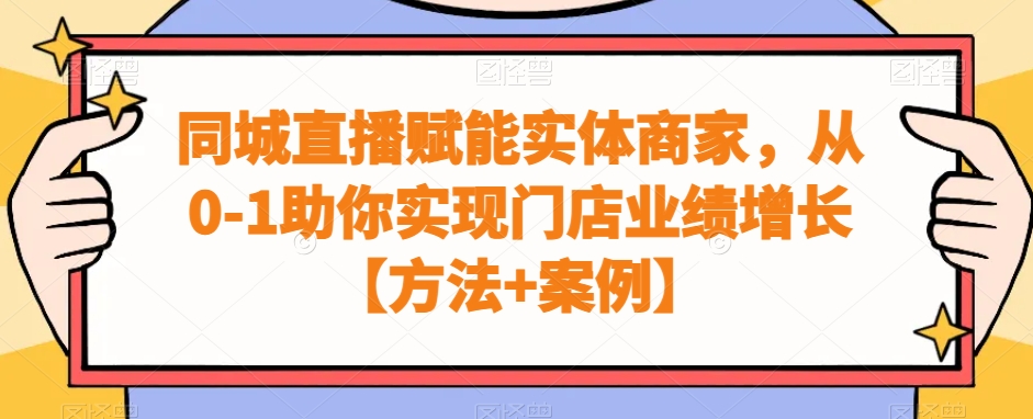 同城直播赋能实体商家，从0-1助你实现门店业绩增长【方法+案例】-创业资源库