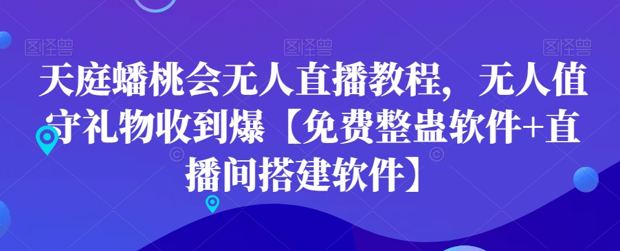 天庭蟠桃会无人直播教程，无人值守礼物收到爆【免费整蛊软件+直播间搭建软件】-创业资源库