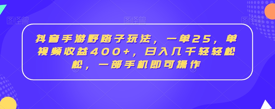 抖音手游野路子玩法，一单25，单视频收益400+，日入几千轻轻松松，一部手机即可操作【揭秘】-创业资源库