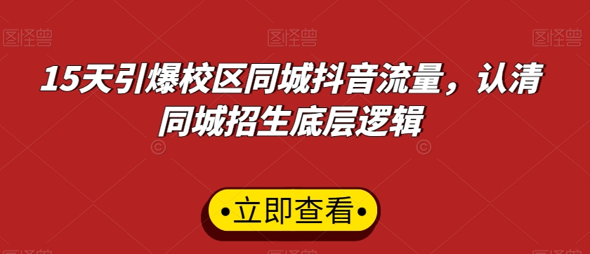 15天引爆校区同城抖音流量，认清同城招生底层逻辑-创业资源库