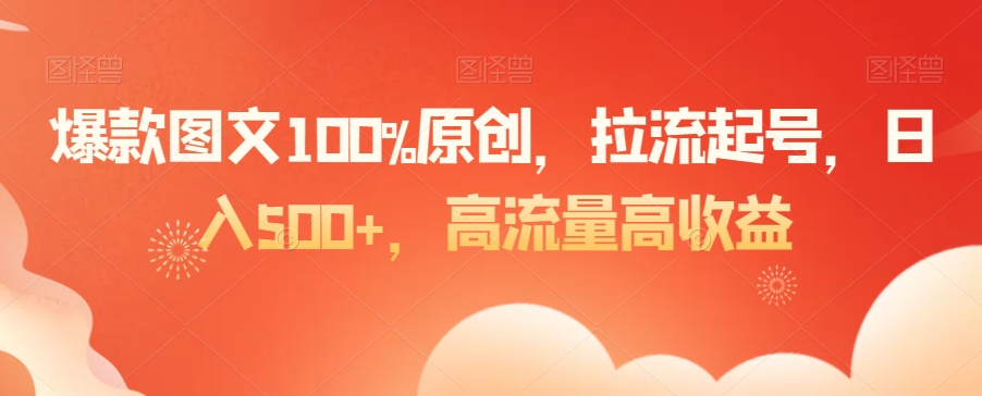 爆款图文100%原创，拉流起号，日入500+，高流量高收益【揭秘】-创业资源库