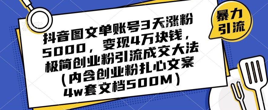 抖音图文单账号3天涨粉5000，变现4万块钱，极简创业粉引流成交大法-创业资源库