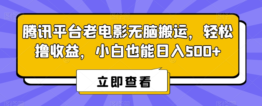 腾讯平台老电影无脑搬运，轻松撸收益，小白也能日入500+【揭秘】-创业资源库