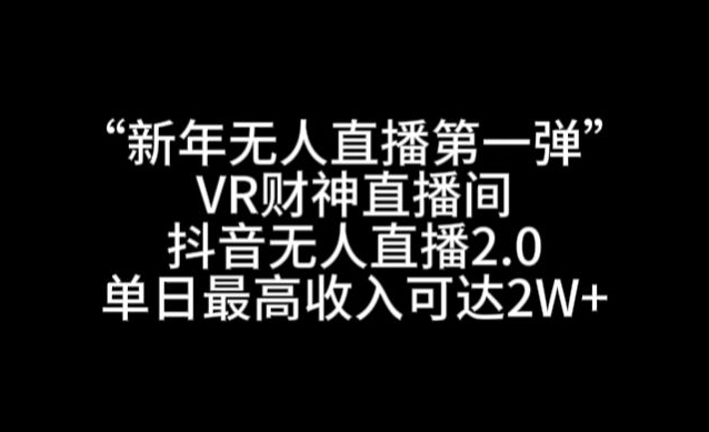 “新年无人直播第一弹“VR财神直播间，抖音无人直播2.0，单日最高收入可达2W+【揭秘】-创业资源库