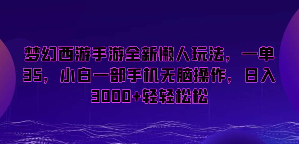 梦幻西游手游全新懒人玩法，一单35，小白一部手机无脑操作，日入3000+轻轻松松【揭秘】-创业资源库
