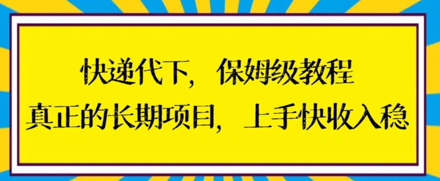 快递代下保姆级教程，真正的长期项目，上手快收入稳【揭秘】-创业资源库