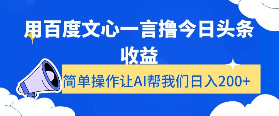 用百度文心一言撸今日头条收益，简单操作让AI帮我们日入200+【揭秘】-创业资源库
