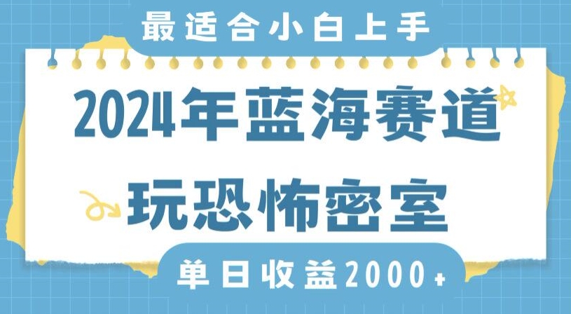 2024年蓝海赛道玩恐怖密室日入2000+，无需露脸，不要担心不会玩游戏，小白直接上手，保姆式教学【揭秘】-创业资源库