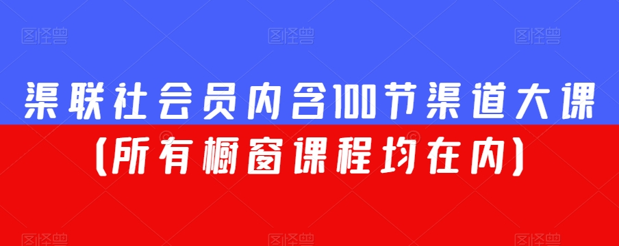 渠联社会员内含100节渠道大课（所有橱窗课程均在内）-创业资源库