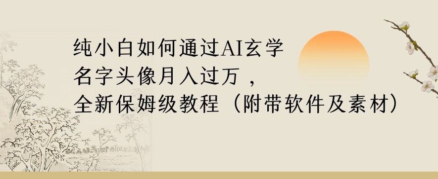 纯小白如何通过AI玄学名字头像，月入过万，高复购高利润，全新保姆级教程【揭秘】-创业资源库