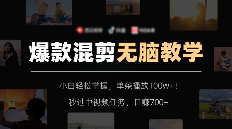 爆款混剪无脑教学，小白轻松掌握，单条播放100W+！秒过中视频任务，日赚700+【揭秘】-创业资源库