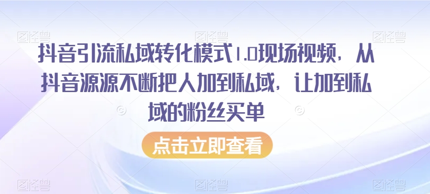 抖音引流私域转化模式1.0现场视频，从抖音源源不断把人加到私域，让加到私域的粉丝买单-创业资源库