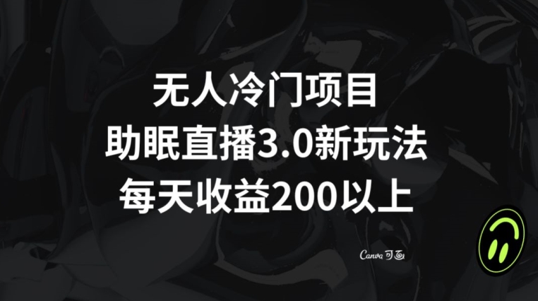 无人冷门项目，助眠直播3.0玩法，每天收益200+【揭秘】-创业资源库