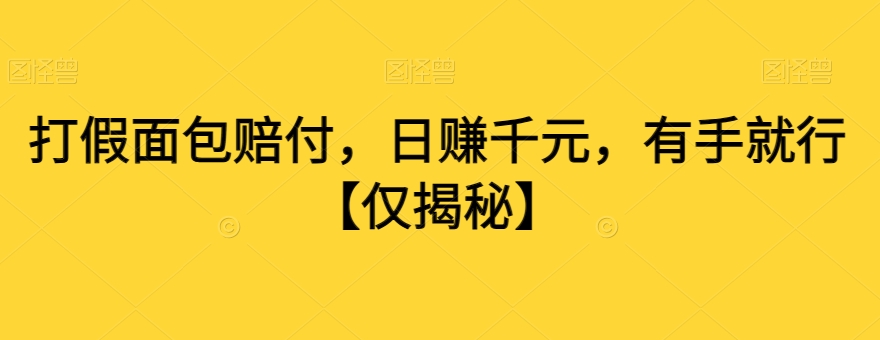 打假面包赔付，日赚千元，有手就行【仅揭秘】-创业资源库