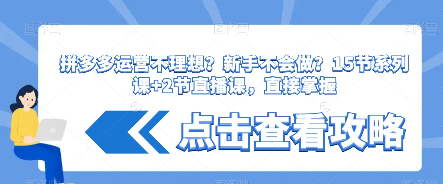 拼多多运营不理想？新手不会做？​15节系列课+2节直播课，直接掌握-创业资源库