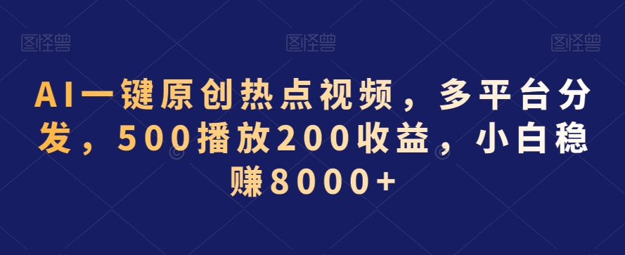 AI一键原创热点视频，多平台分发，500播放200收益，小白稳赚8000+【揭秘】-创业资源库