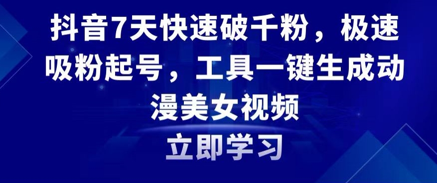 抖音7天快速破千粉，极速吸粉起号，工具一键生成动漫美女视频【揭秘】-创业资源库